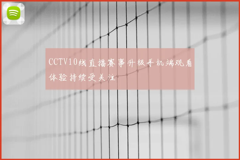 CCTV10线直播赛事升级手机端观看体验持续受关注