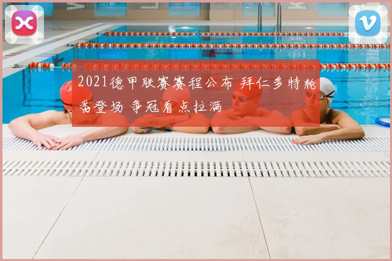 2021德甲联赛赛程公布 拜仁多特轮番登场 争冠看点拉满