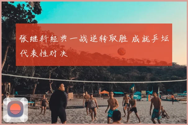 张继科经典一战逆转取胜 成就乒坛代表性对决
