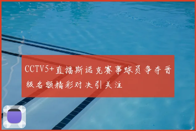 CCTV5+直播斯诺克赛事球员争夺晋级名额精彩对决引关注