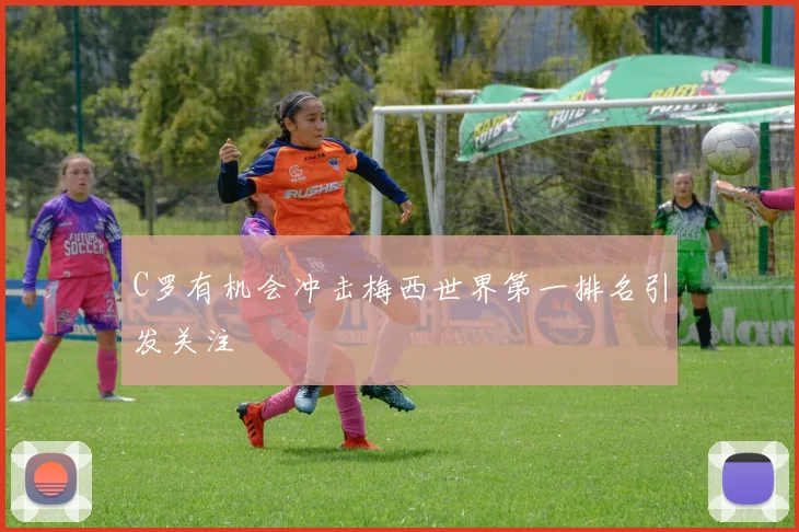C罗有机会冲击梅西世界第一排名引发关注