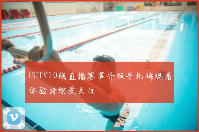 CCTV10线直播赛事升级手机端观看体验持续受关注