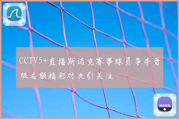 CCTV5+直播斯诺克赛事球员争夺晋级名额精彩对决引关注
