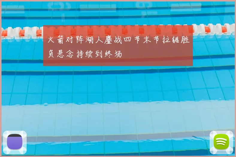 火箭对阵湖人鏖战四节末节拉锯胜负悬念持续到终场