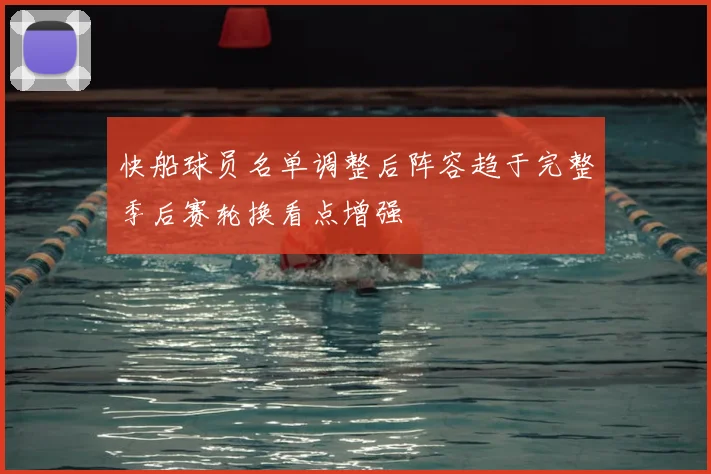 快船球员名单调整后阵容趋于完整季后赛轮换看点增强