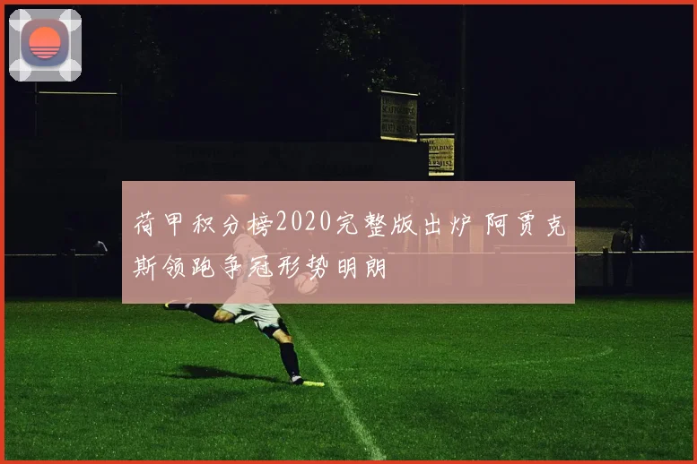 荷甲积分榜2020完整版出炉 阿贾克斯领跑争冠形势明朗