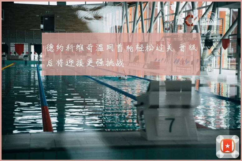 德约科维奇温网首轮轻松过关 晋级后将迎接更强挑战
