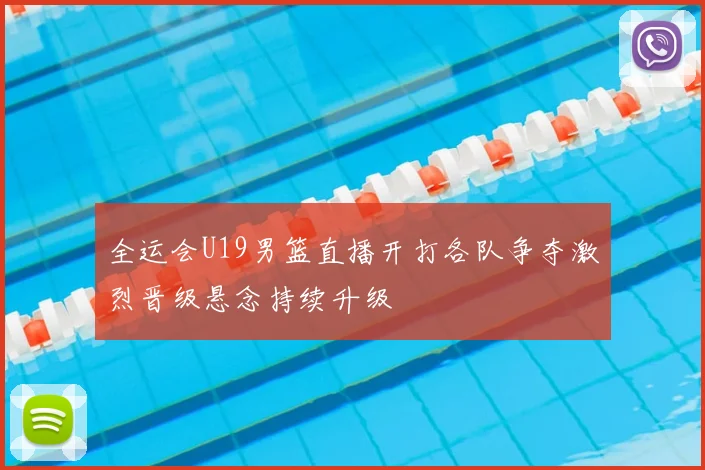 全运会U19男篮直播开打各队争夺激烈晋级悬念持续升级
