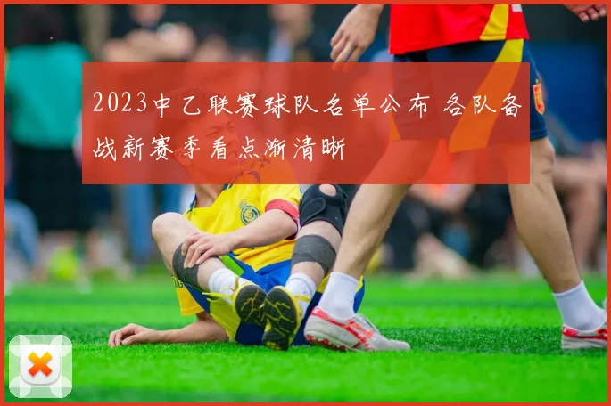 2023中乙联赛球队名单公布 各队备战新赛季看点渐清晰