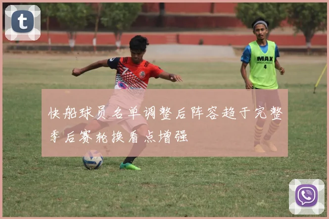 快船球员名单调整后阵容趋于完整季后赛轮换看点增强