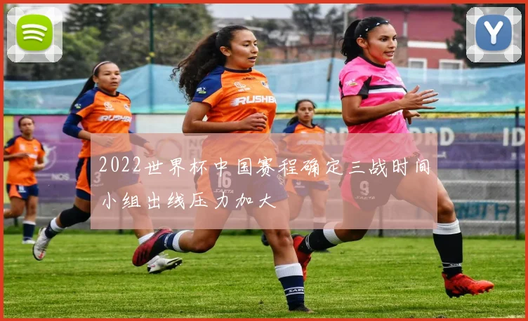 2022世界杯中国赛程确定三战时间小组出线压力加大