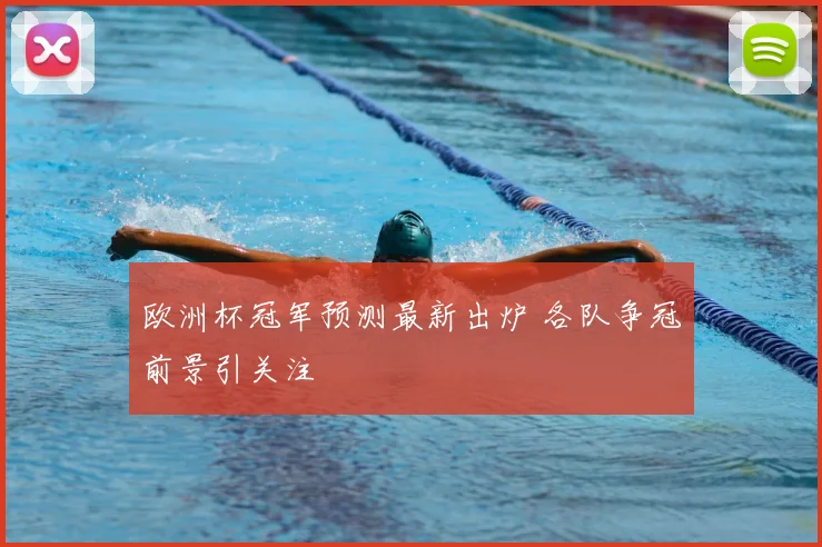 欧洲杯冠军预测最新出炉 各队争冠前景引关注