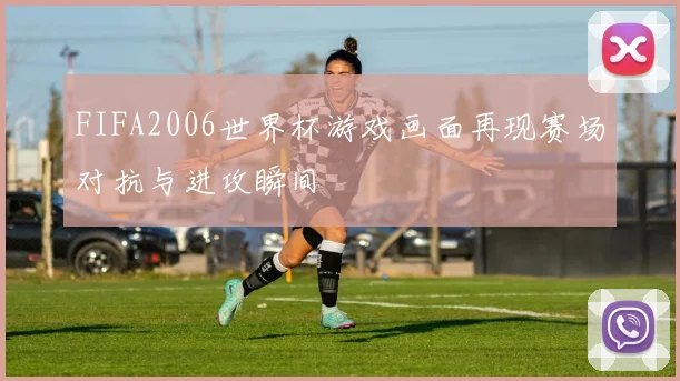 FIFA2006世界杯游戏画面再现赛场对抗与进攻瞬间