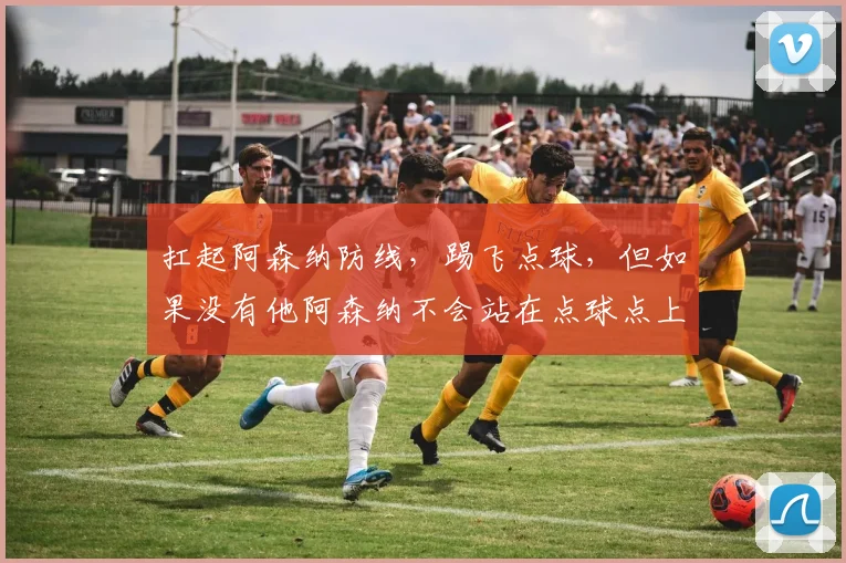 扛起阿森纳防线,踢飞点球,但如果没有他阿森纳不会站在点球点上