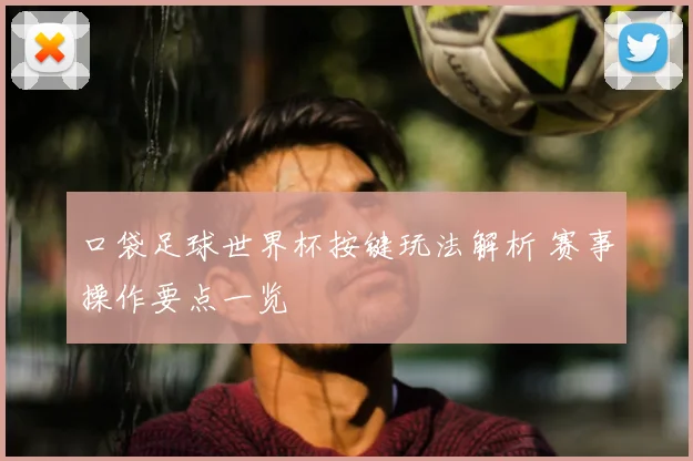 口袋足球世界杯按键玩法解析 赛事操作要点一览