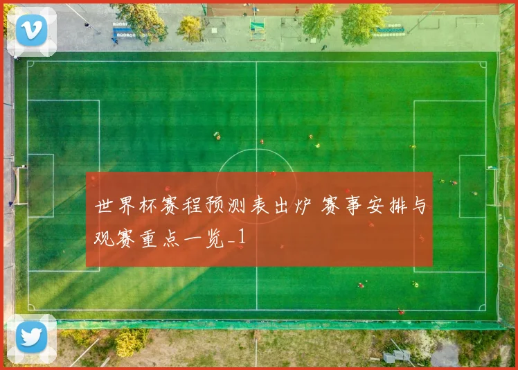 世界杯赛程预测表出炉 赛事安排与观赛重点一览_1