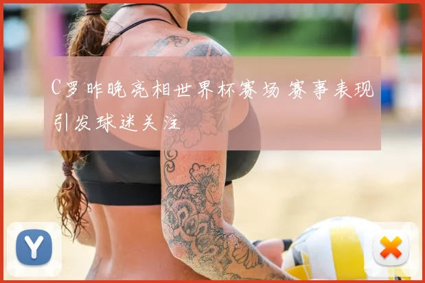 C罗昨晚亮相世界杯赛场 赛事表现引发球迷关注